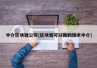 中介区块链公司[区块链可以做的技术中介]