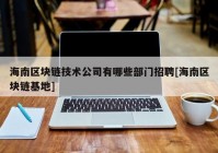 海南区块链技术公司有哪些部门招聘[海南区块链基地]