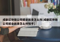 成都区块链公司就业前景怎么样[成都区块链公司就业前景怎么样知乎]