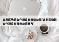 吉利区块链合作项目有哪些公司[吉利区块链合作项目有哪些公司参与]