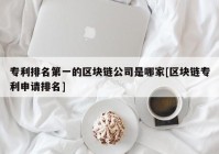 专利排名第一的区块链公司是哪家[区块链专利申请排名]