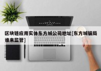 区块链应用实体东方城公司地址[东方城骗局谁来监管]