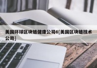 美国环球区块链健康公司6[美国区块链技术公司]