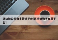 区块链公司数字营销平台[区块链数字交易平台]