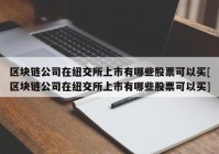 区块链公司在纽交所上市有哪些股票可以买[区块链公司在纽交所上市有哪些股票可以买]