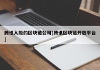 腾讯入股的区块链公司[腾讯区块链开放平台]