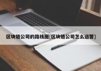 区块链公司的路线图[区块链公司怎么运营]