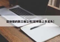 区块链的新三板公司[区块链上市龙头]