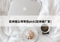 区块链公司等你pick[区块链厂家]