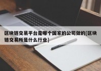 区块链交易平台是哪个国家的公司做的[区块链交易所是什么行业]