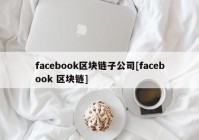 facebook区块链子公司[facebook 区块链]