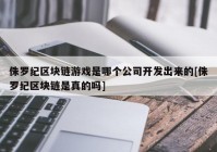 侏罗纪区块链游戏是哪个公司开发出来的[侏罗纪区块链是真的吗]