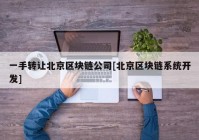 一手转让北京区块链公司[北京区块链系统开发]