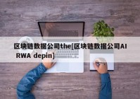 区块链数据公司the[区块链数据公司AI RWA depin]