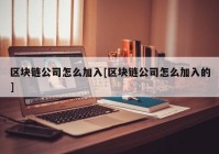 区块链公司怎么加入[区块链公司怎么加入的]