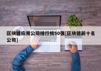 区块链应用公司排行榜50强[区块链前十名公司]