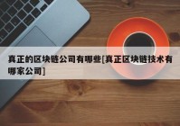 真正的区块链公司有哪些[真正区块链技术有哪家公司]