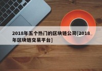 2018年五个热门的区块链公司[2018年区块链交易平台]