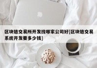 区块链交易所开发找哪家公司好[区块链交易系统开发要多少钱]