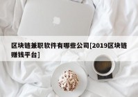 区块链兼职软件有哪些公司[2019区块链赚钱平台]