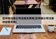 区块链注册公司流程及费用[区块链公司注册的经营范围]