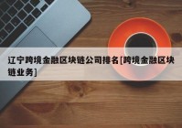 辽宁跨境金融区块链公司排名[跨境金融区块链业务]