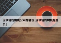 区块链挖掘机公司排名榜[区块链挖掘机是什么]