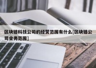 区块链科技公司的经营范围有什么[区块链公司业务范围]