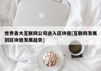 世界各大互联网公司进入区块链[互联网发展到区块链发展趋势]