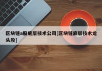 区块链a股底层技术公司[区块链底层技术龙头股]