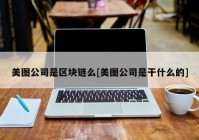 美图公司是区块链么[美图公司是干什么的]