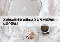 区块链公司法务简历范文怎么写啊[区块链个人简介范文]