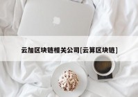 云加区块链相关公司[云算区块链]